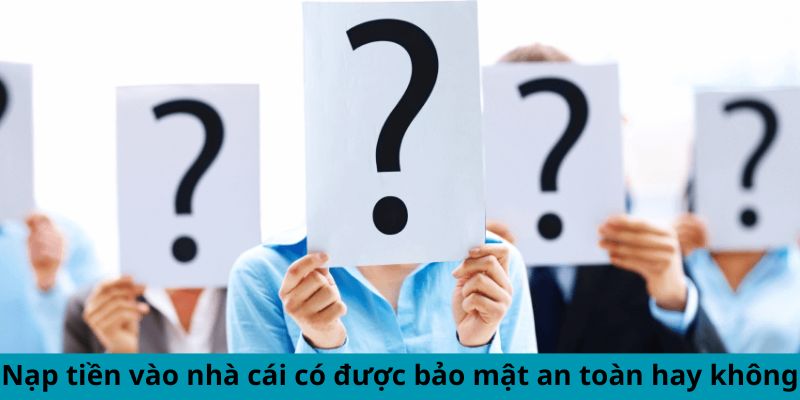 Nạp tiền vào nhà cái có được bảo mật an toàn hay không