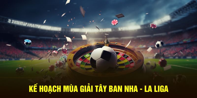 Kế hoạch mùa giải Tây Ban Nha - La Liga