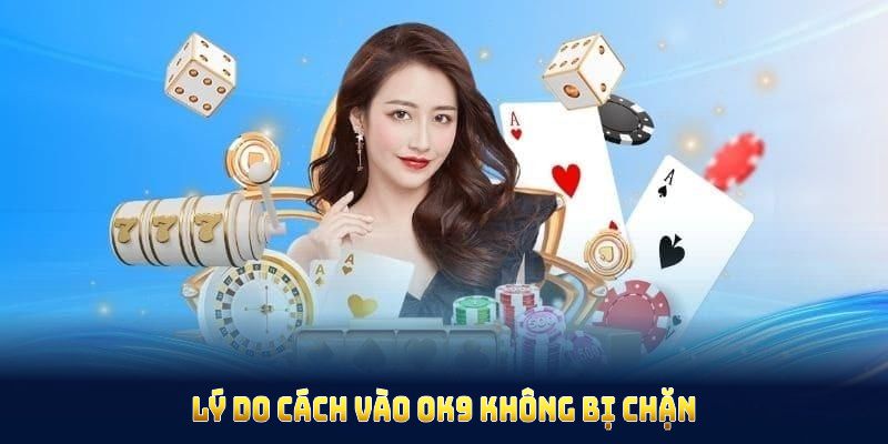 Lý do cách vào OK9 không bị chặn khó ở vài khu vực