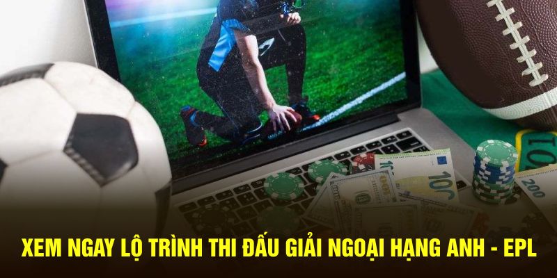 Xem ngay lộ trình thi đấu giải Ngoại Hạng Anh - EPL